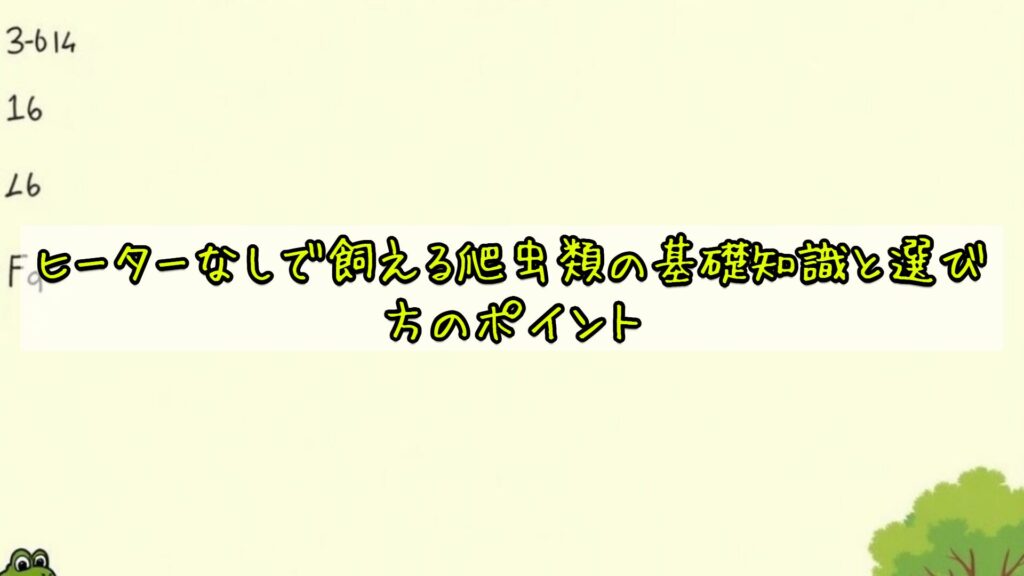 ヒーターなしで飼える爬虫類の基礎知識と選び方のポイント