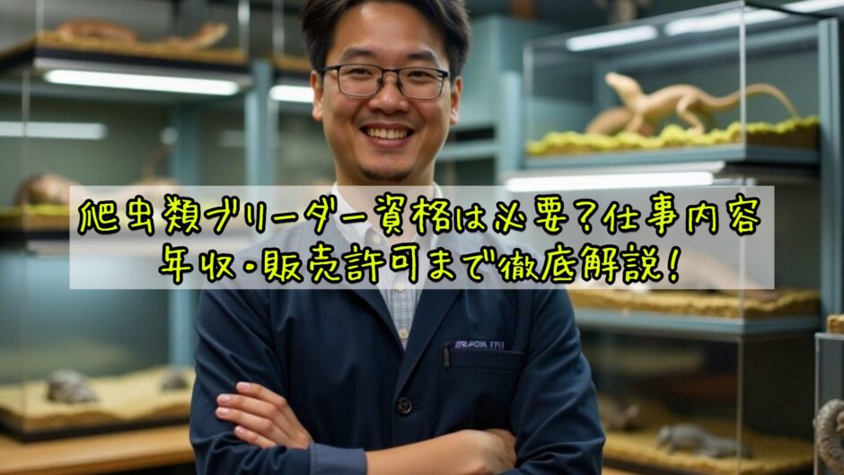 爬虫類ブリーダー資格は必要？仕事内容・年収・販売許可まで徹底解説！