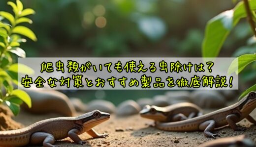 爬虫類がいても使える虫除けは？安全な対策とおすすめ製品を徹底解説！