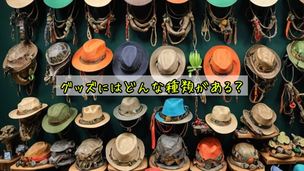グッズにはどんな種類がある？