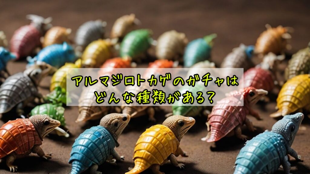 アルマジロトカゲのガチャはどんな種類がある？