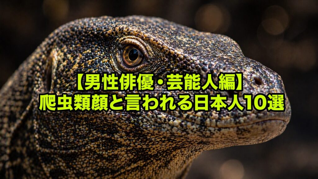 【男性俳優・芸能人編】爬虫類顔と言われる日本人10選