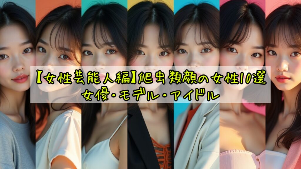 【女性芸能人編】爬虫類顔の女性10選|女優・モデル・アイドル